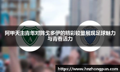 阿甲天主青年对阵戈多伊的精彩较量展现足球魅力与青春活力