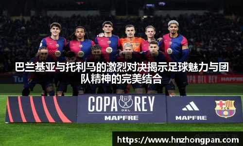 巴兰基亚与托利马的激烈对决揭示足球魅力与团队精神的完美结合
