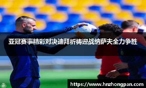 亚冠赛事精彩对决迪拜祈祷迎战纳萨夫全力争胜